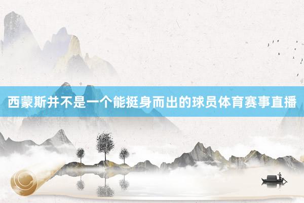 西蒙斯并不是一个能挺身而出的球员体育赛事直播