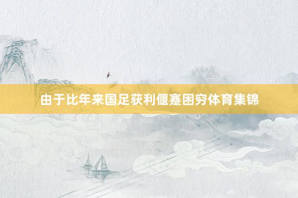 由于比年来国足获利偃蹇困穷体育集锦