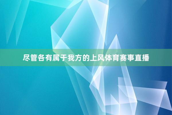 尽管各有属于我方的上风体育赛事直播