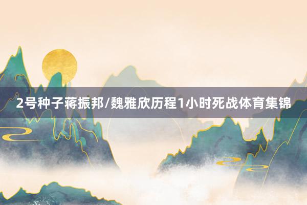 2号种子蒋振邦/魏雅欣历程1小时死战体育集锦