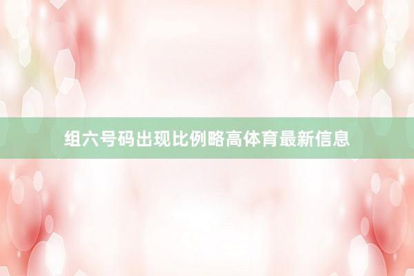 组六号码出现比例略高体育最新信息