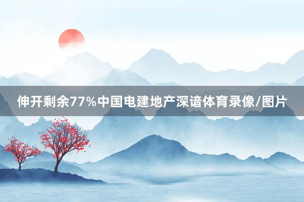 伸开剩余77%中国电建地产深谙体育录像/图片