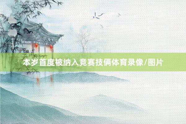 本岁首度被纳入竞赛技俩体育录像/图片