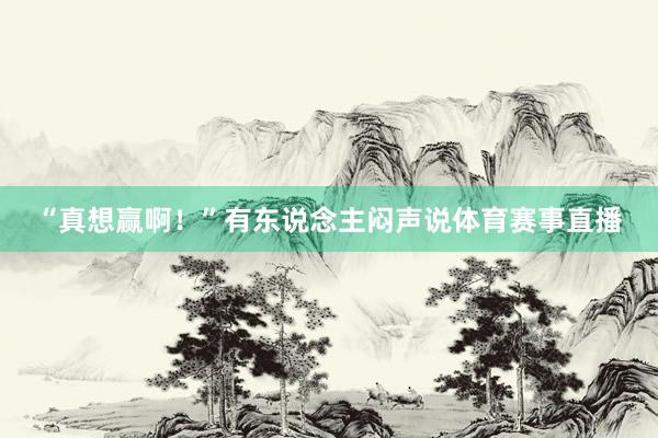 “真想赢啊！”有东说念主闷声说体育赛事直播
