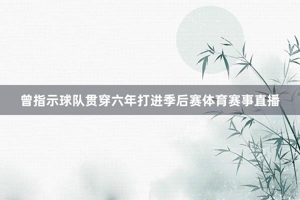 曾指示球队贯穿六年打进季后赛体育赛事直播
