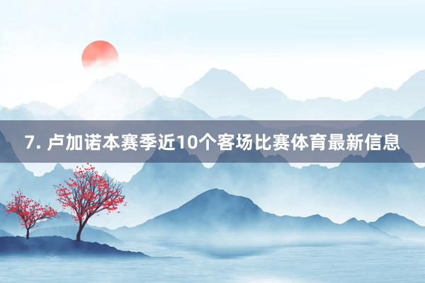 7. 卢加诺本赛季近10个客场比赛体育最新信息