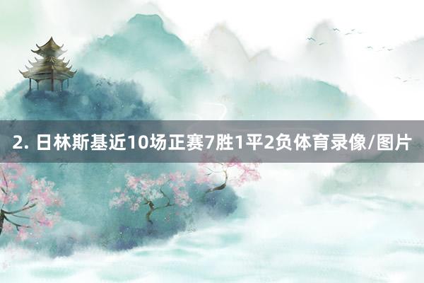 2. 日林斯基近10场正赛7胜1平2负体育录像/图片