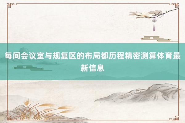 每间会议室与规复区的布局都历程精密测算体育最新信息