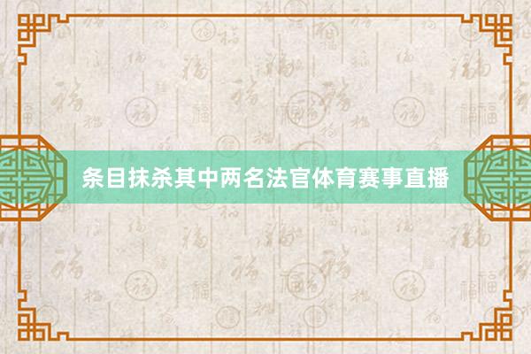 条目抹杀其中两名法官体育赛事直播