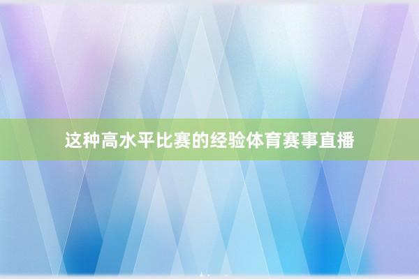 这种高水平比赛的经验体育赛事直播
