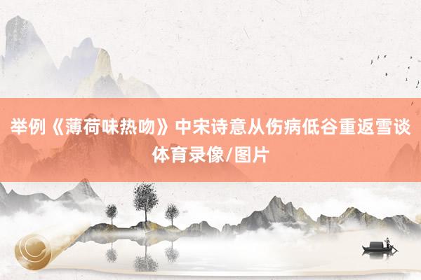 举例《薄荷味热吻》中宋诗意从伤病低谷重返雪谈体育录像/图片