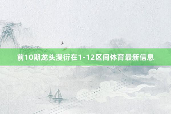 前10期龙头漫衍在1-12区间体育最新信息