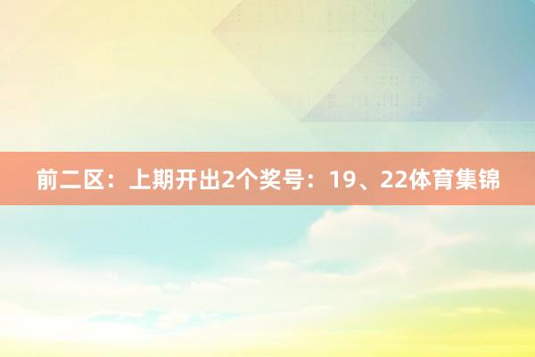 前二区：上期开出2个奖号：19、22体育集锦