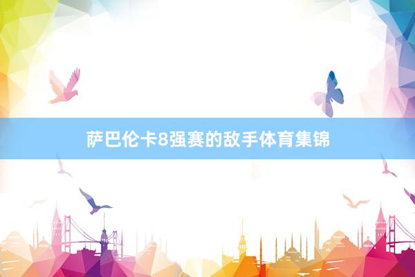 萨巴伦卡8强赛的敌手体育集锦