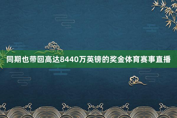 同期也带回高达8440万英镑的奖金体育赛事直播