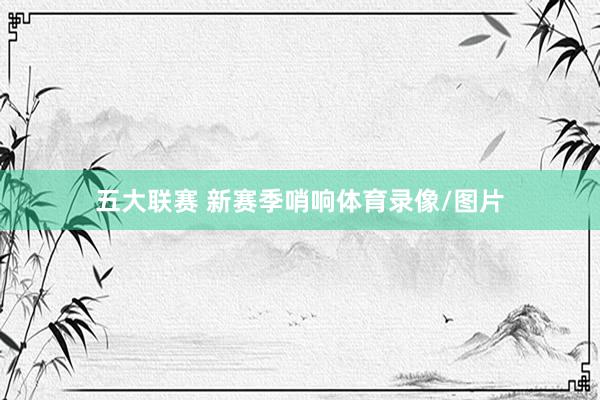 五大联赛 新赛季哨响体育录像/图片