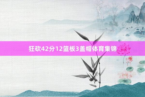 狂砍42分12篮板3盖帽体育集锦