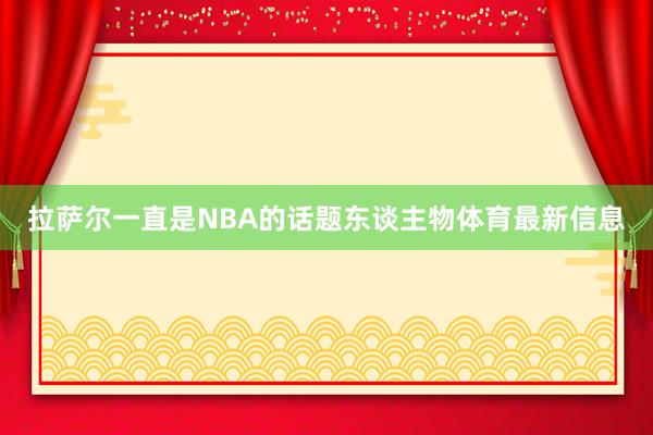拉萨尔一直是NBA的话题东谈主物体育最新信息