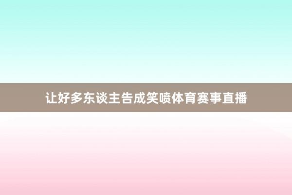 让好多东谈主告成笑喷体育赛事直播
