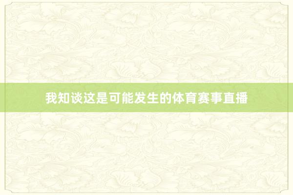 我知谈这是可能发生的体育赛事直播