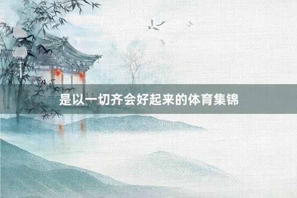 是以一切齐会好起来的体育集锦