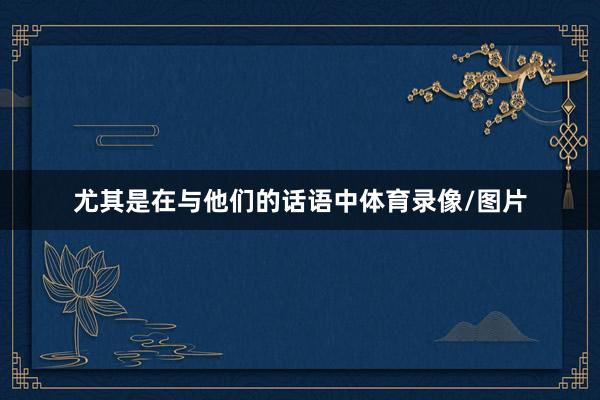 尤其是在与他们的话语中体育录像/图片