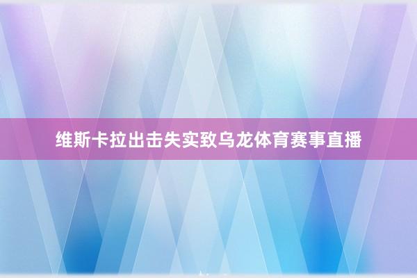 维斯卡拉出击失实致乌龙体育赛事直播