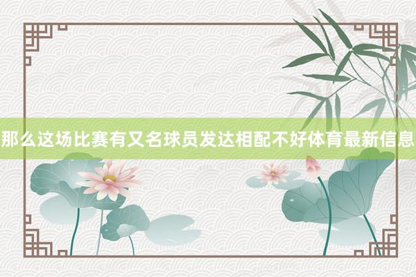 那么这场比赛有又名球员发达相配不好体育最新信息