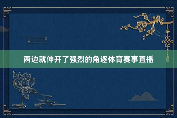 两边就伸开了强烈的角逐体育赛事直播