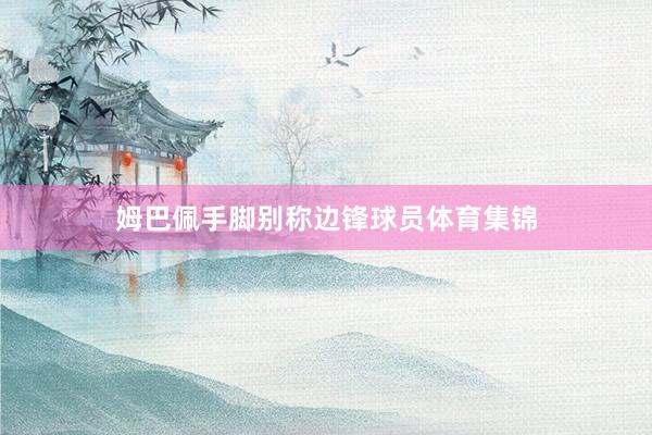 姆巴佩手脚别称边锋球员体育集锦