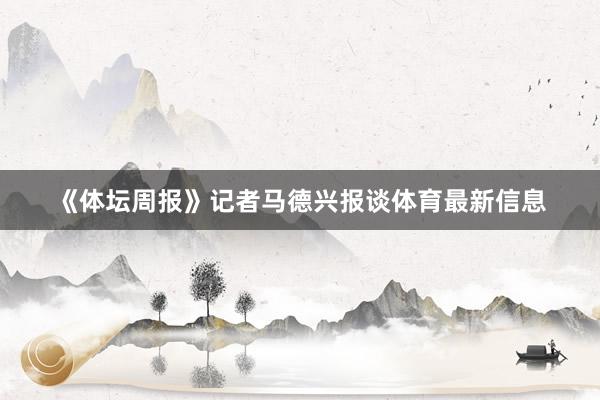 《体坛周报》记者马德兴报谈体育最新信息