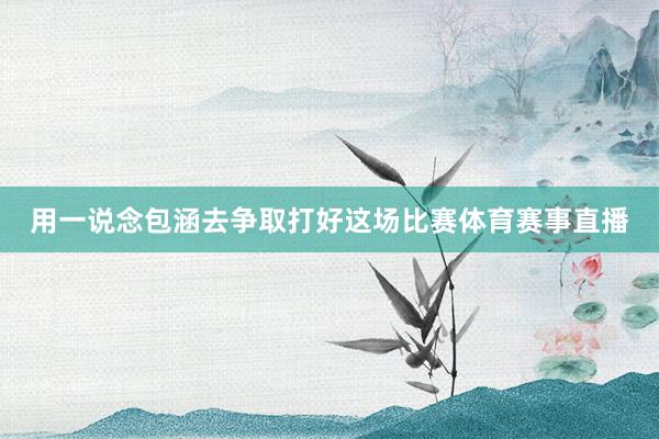用一说念包涵去争取打好这场比赛体育赛事直播