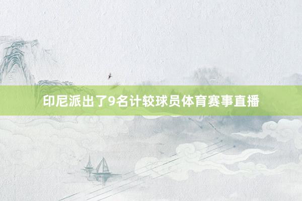 印尼派出了9名计较球员体育赛事直播