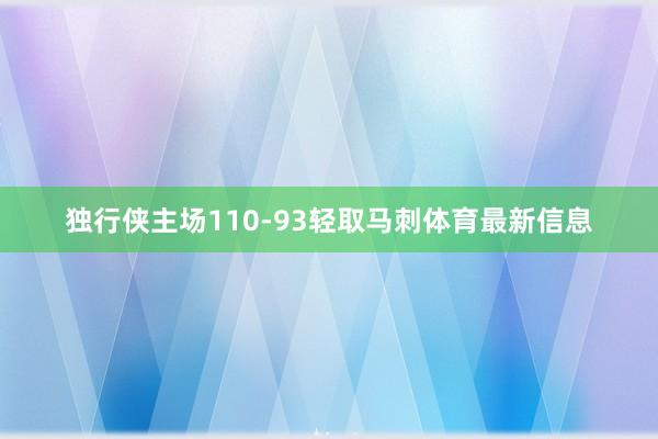 独行侠主场110-93轻取马刺体育最新信息
