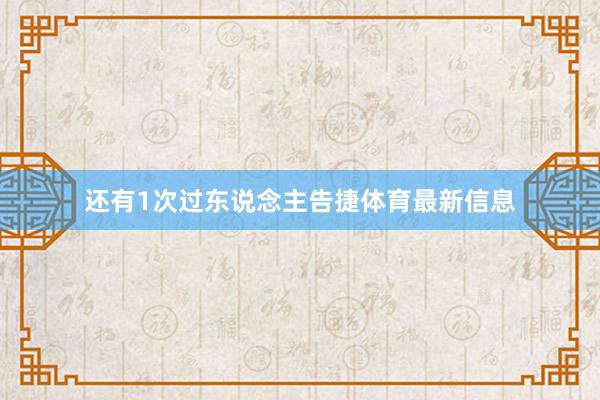 还有1次过东说念主告捷体育最新信息