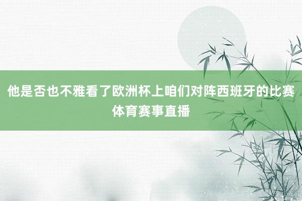 他是否也不雅看了欧洲杯上咱们对阵西班牙的比赛体育赛事直播