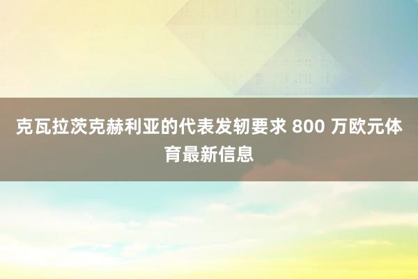 克瓦拉茨克赫利亚的代表发轫要求 800 万欧元体育最新信息