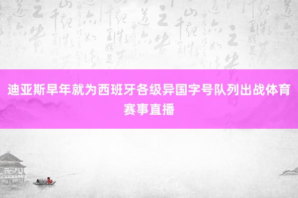 迪亚斯早年就为西班牙各级异国字号队列出战体育赛事直播
