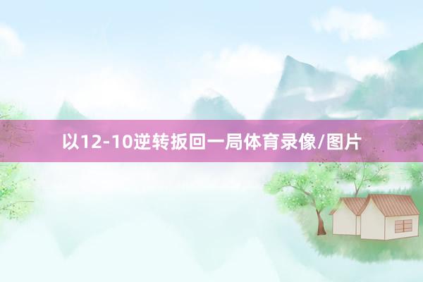 以12-10逆转扳回一局体育录像/图片