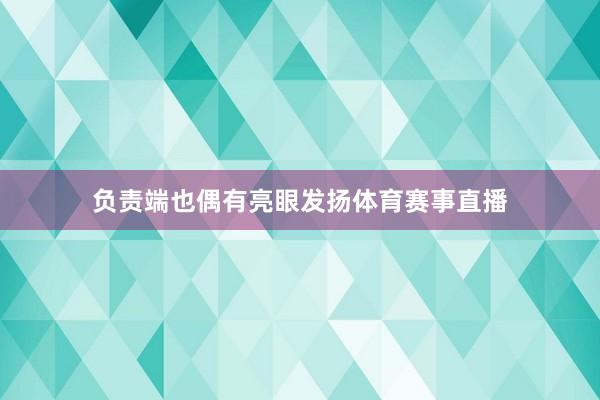 负责端也偶有亮眼发扬体育赛事直播