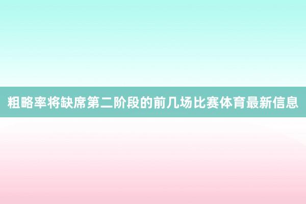 粗略率将缺席第二阶段的前几场比赛体育最新信息