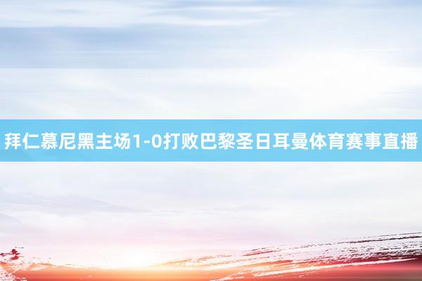 拜仁慕尼黑主场1-0打败巴黎圣日耳曼体育赛事直播