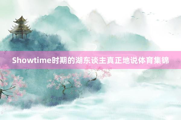 Showtime时期的湖东谈主真正地说体育集锦
