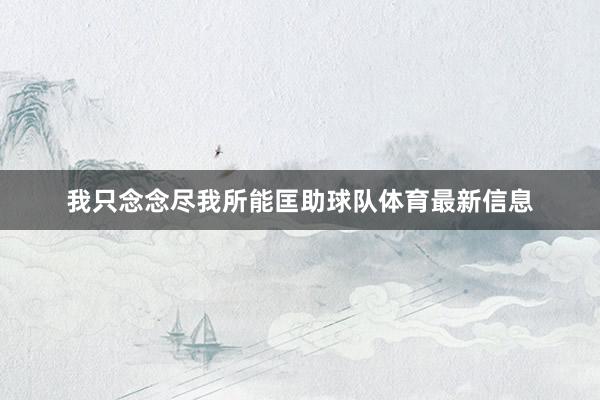 我只念念尽我所能匡助球队体育最新信息