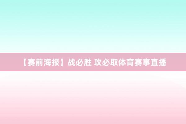 【赛前海报】战必胜 攻必取体育赛事直播