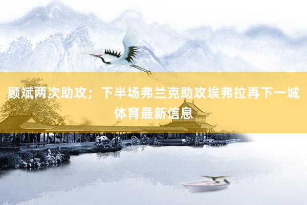 顾斌两次助攻；下半场弗兰克助攻埃弗拉再下一城体育最新信息