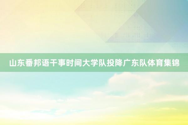 山东番邦语干事时间大学队投降广东队体育集锦