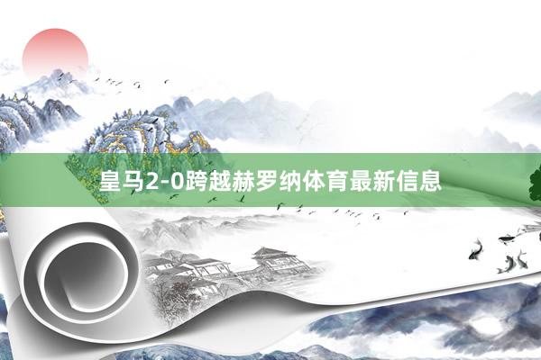 皇马2-0跨越赫罗纳体育最新信息