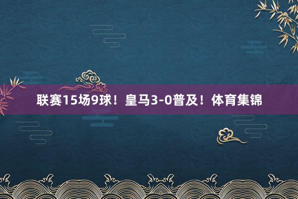 联赛15场9球！皇马3-0普及！体育集锦