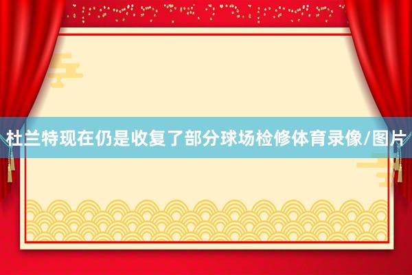 杜兰特现在仍是收复了部分球场检修体育录像/图片